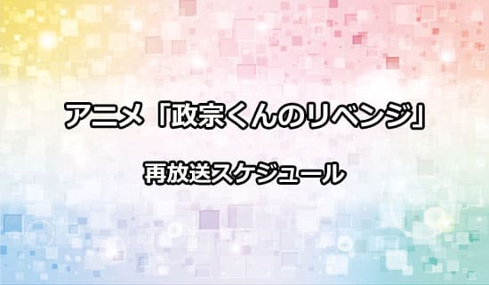 アニメ「政宗くんのリベンジ」の再放送スケジュール