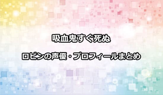 吸血鬼すぐ死ぬのロビンの声優・プロフィール