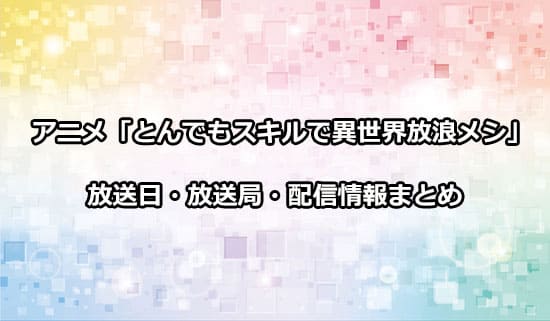 アニメ「とんでもスキルで異世界放浪メシ（とんスキ）」の放送日・放送局・配信情報