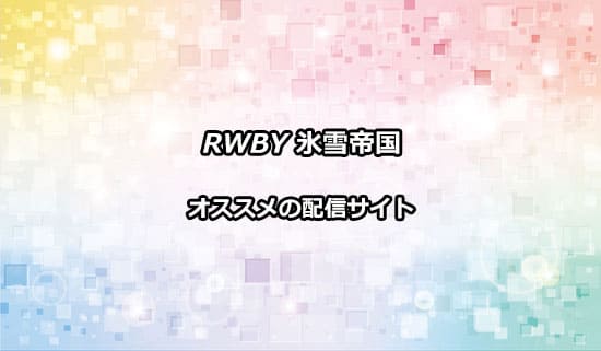 アニメ「RWBY 氷雪帝国（ルビー）のオススメ配信サイト
