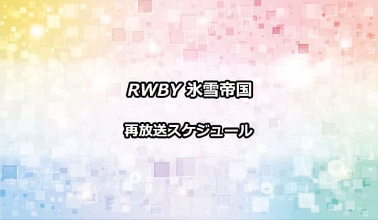 アニメ「RWBY 氷雪帝国（ルビー）」の再放送情報