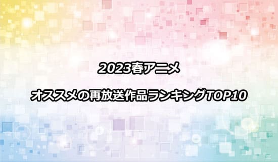 オススメの2023春アニメの再放送作品ランキング