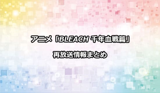アニメ「ブリーチ 千年血戦篇」の再放送情報