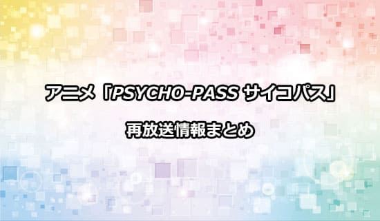 アニメ「PSYCHO-PASS サイコパス」の再放送情報