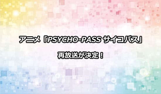 アニメ「PSYCHO-PASS サイコパス」の再放送情報