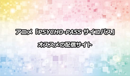 オススメのアニメ「PSYCHO-PASS サイコパス」の配信サイト