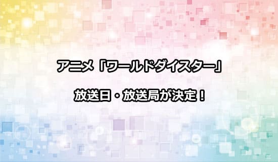 アニメ「ワールドダイスター」の放送日・放送局