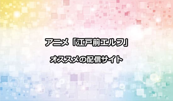 オススメのアニメ「江戸前エルフ」の配信サイト