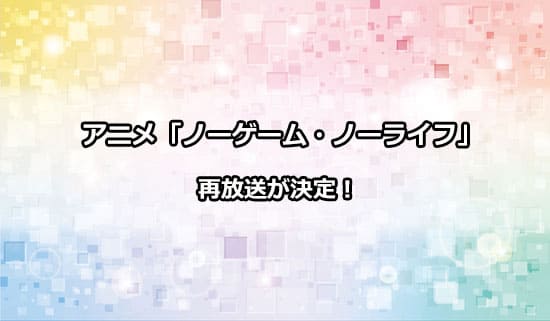アニメ「ノーゲーム・ノーライフ」の再放送情報