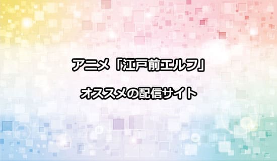 オススメのアニメ「江戸前エルフ」の配信サイト