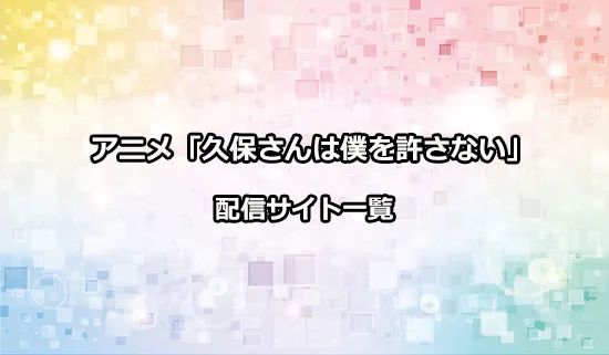 アニメ「久保さんは僕を許さない」の配信サイト