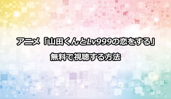 アニメ「山田くんとLv999の恋をする」を無料で視聴する方法