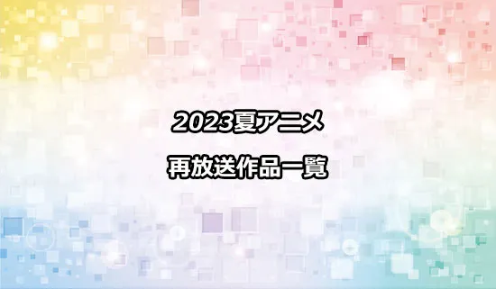 2023夏アニメの再放送作品一覧