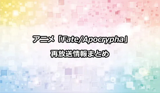 アニメ「Fate/Apocrypha」の再放送情報
