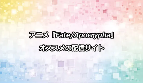 オススメのアニメ「Fate/Apocrypha」の配信サイト