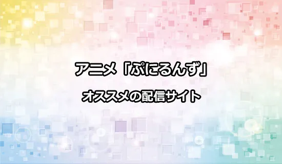 オススメのアニメ「ぷにるんず」の配信サイト