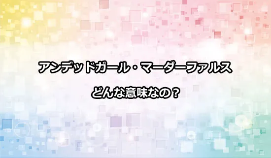 アンデッドガール・マーダーファルスの意味