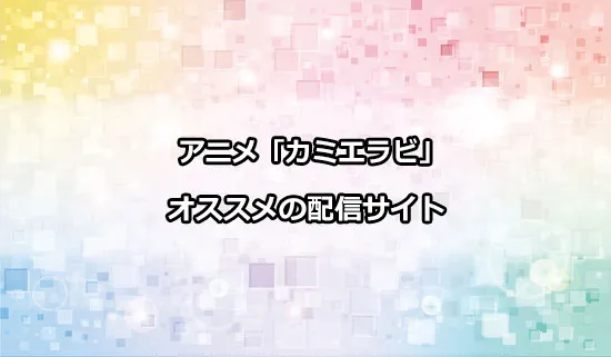 おすすめのアニメ「カミエラビ」の配信サイト
