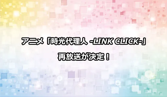 アニメ「時光代理人 -LINK CLICK-」の再放送