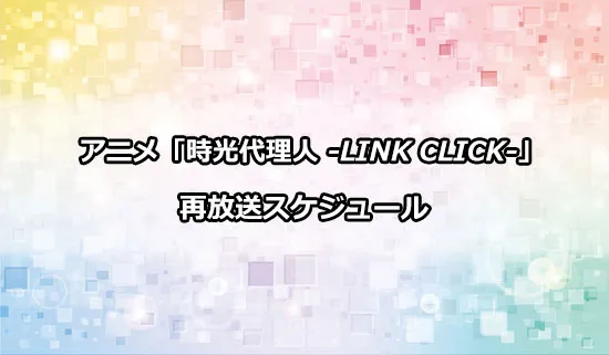アニメ「時光代理人 -LINK CLICK-」の再放送