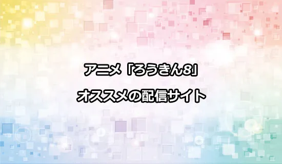 オススメのアニメ「ろうきん8」の配信サイト