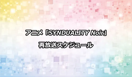 アニメ「SYNDUALITY Noir」（シンデュアリティ ノワール）の再放送