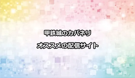 アニメ「甲鉄城のカバネリ」をこれから観る方にオススメの配信サイト