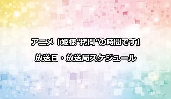 アニメ「姫様“拷問”の時間です」の放送日・放送局