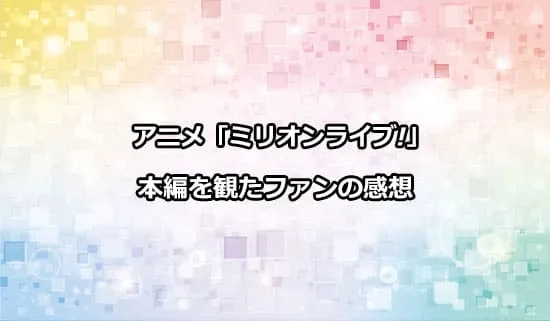 アニメ「アイドルマスター ミリオンライブ」を観たファンの感想