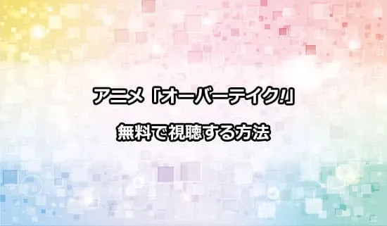 アニメ「オーバーテイク」を無料で視聴する方法