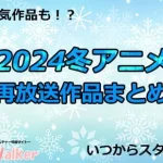 【2024冬アニメ】再放送作品一覧!1月より放送開始のアニメまとめ