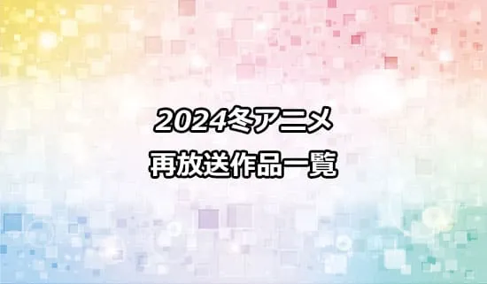 2024年冬アニメの再放送作品一覧