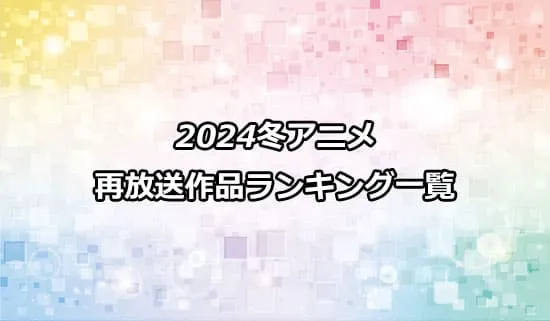 2024年冬アニメの再放送作品のランキング一覧