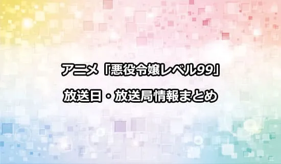 アニメ「悪役令嬢レベル99」の放送日・放送局