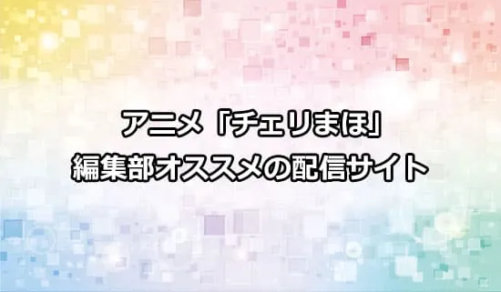 おすすめのアニメ「チェリまほ」の配信サイト