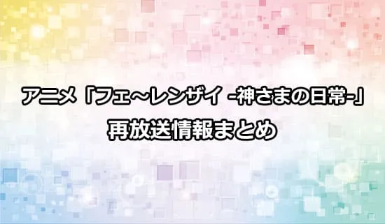 アニメ「フェ～レンザイ -神さまの日常-」の再放送情報