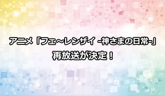 アニメ「フェ～レンザイ -神さまの日常-」の再放送が決定！