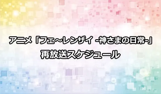 アニメ「フェ～レンザイ -神さまの日常-」の再放送スケジュール