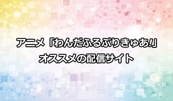 オススメのアニメ「わんだふるぷりきゅあ！」の配信サイト