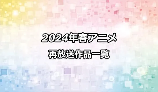 2024年春アニメの再放送作品一覧