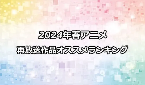 オススメの202４春アニメ再放送作品ランキング