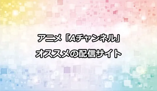 オススメのアニメ「Aチャンネル」の配信サイト