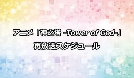 アニメ第1期「神之塔 -Tower of God-」の再放送スケジュール