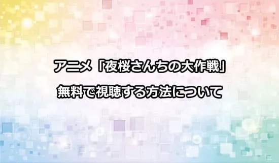 アニメ「夜桜さんちの大作戦」を無料で視聴する方法