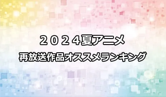 オススメの202４夏アニメ再放送作品ランキング