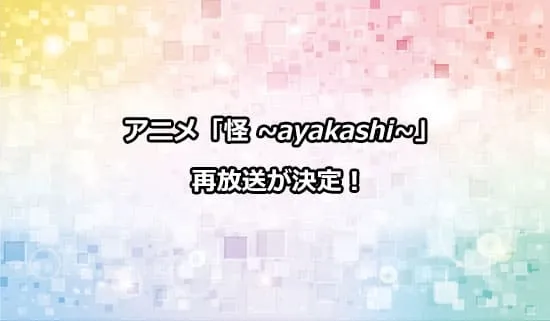 アニメ「怪 〜ayakashi〜」の再放送が決定！