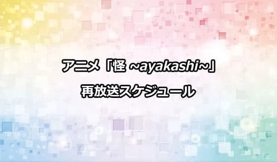 アニメ「怪 〜ayakashi〜」の再放送スケジュール