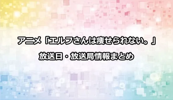 アニメ「エルフさんは痩せられない。」の放送日・放送局情報