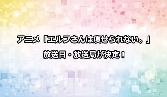 アニメ「エルフさんは痩せられない。」の放送日・放送局が解禁！