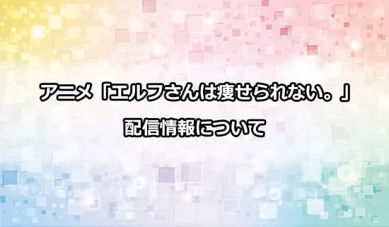 アニメ「エルフさんは痩せられない。」の配信情報